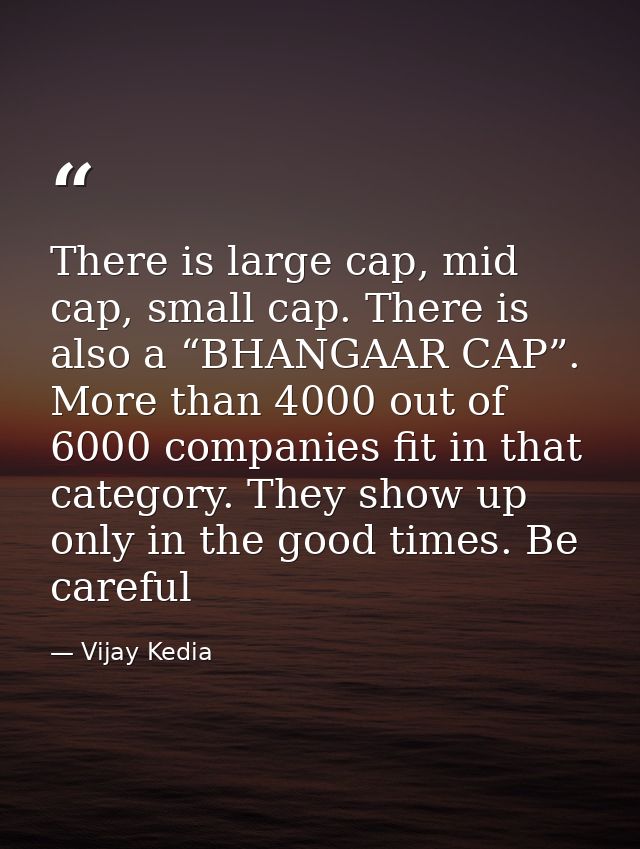 There is large cap, mid cap, small cap. There is also a “BHANGAAR CAP”. More than 4000 out of 6000 companies fit in that — Vijay Kedia