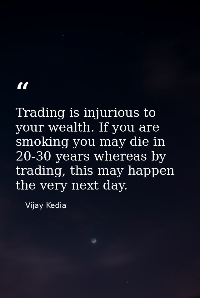 Trading is injurious to your wealth. If you are smoking you may die in 20-30 years whereas by trading, this may happen t — Vijay Kedia