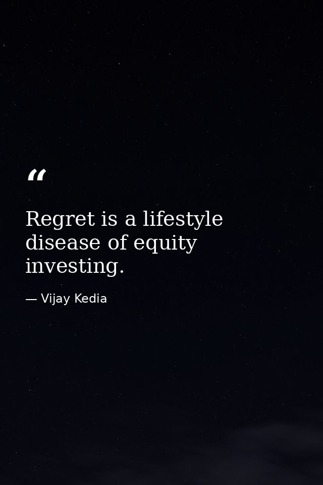 Regret is a lifestyle disease of equity investing. — Vijay Kedia
