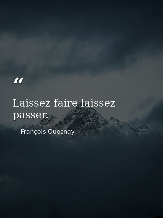 Laissez faire laissez passer. — François Quesnay