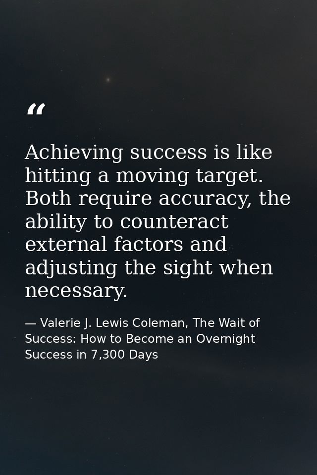 Achieving success is like hitting a moving target. Both require accuracy, the ability to counteract external factors and — Valerie J. Lewis Coleman, The Wait of Success: How to Become an Overnight Success in 7,300 Days