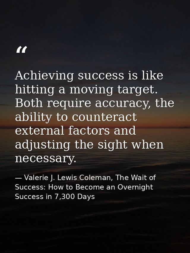 Achieving success is like hitting a moving target. Both require accuracy, the ability to counteract external factors and — Valerie J. Lewis Coleman, The Wait of Success: How to Become an Overnight Success in 7,300 Days