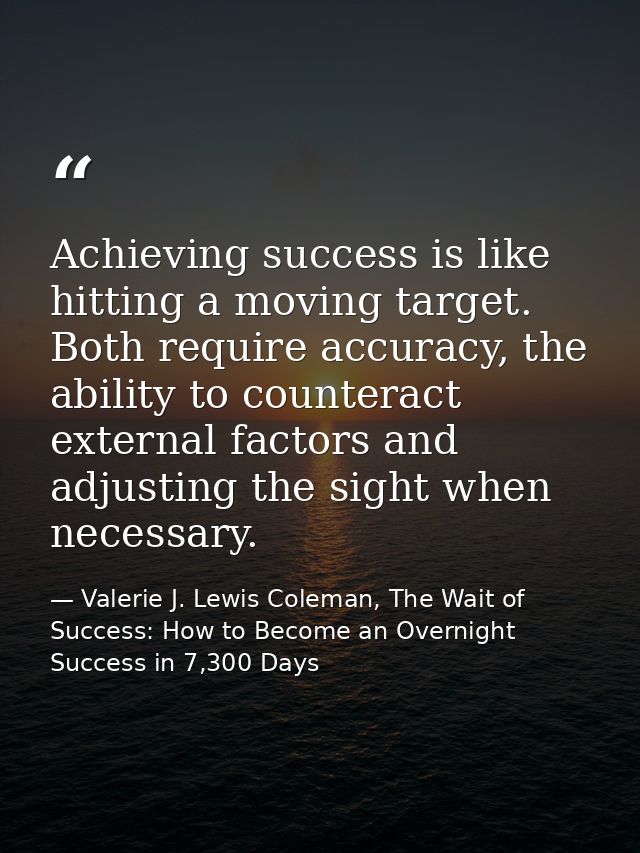 Achieving success is like hitting a moving target. Both require accuracy, the ability to counteract external factors and — Valerie J. Lewis Coleman, The Wait of Success: How to Become an Overnight Success in 7,300 Days