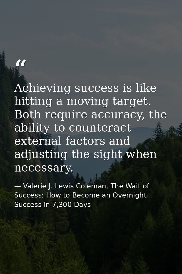 Achieving success is like hitting a moving target. Both require accuracy, the ability to counteract external factors and — Valerie J. Lewis Coleman, The Wait of Success: How to Become an Overnight Success in 7,300 Days