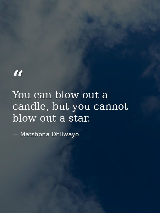 You can blow out a candle, but you cannot blow out a star. — Matshona Dhliwayo