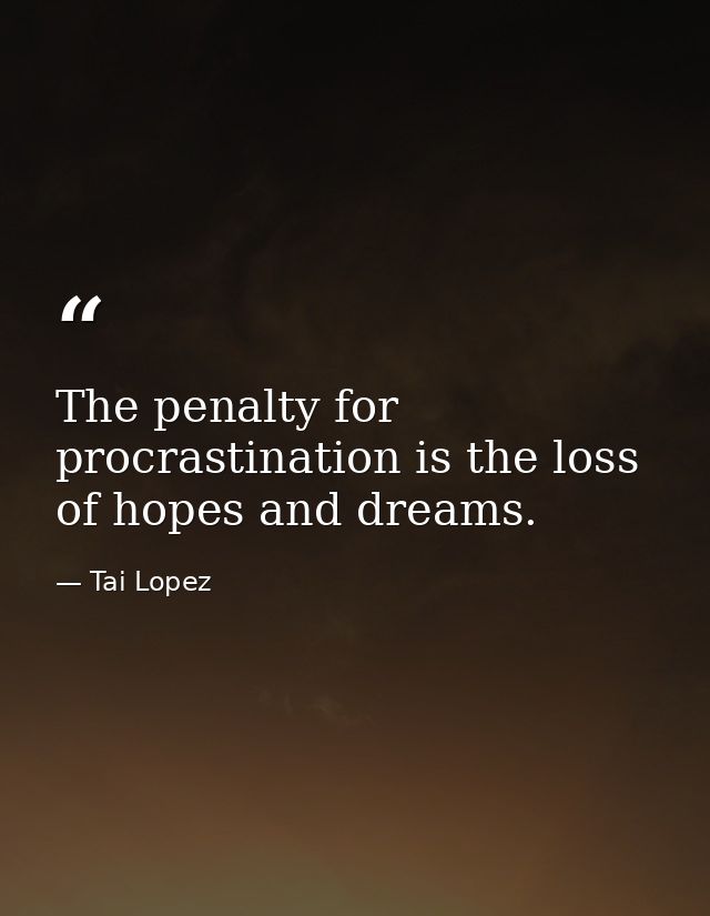 The penalty for procrastination is the loss of hopes and dreams. — Tai Lopez