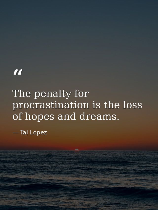 The penalty for procrastination is the loss of hopes and dreams. — Tai Lopez