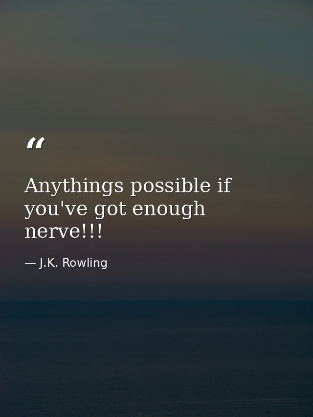 Anythings possible if you've got enough nerve!!! — J.K. Rowling