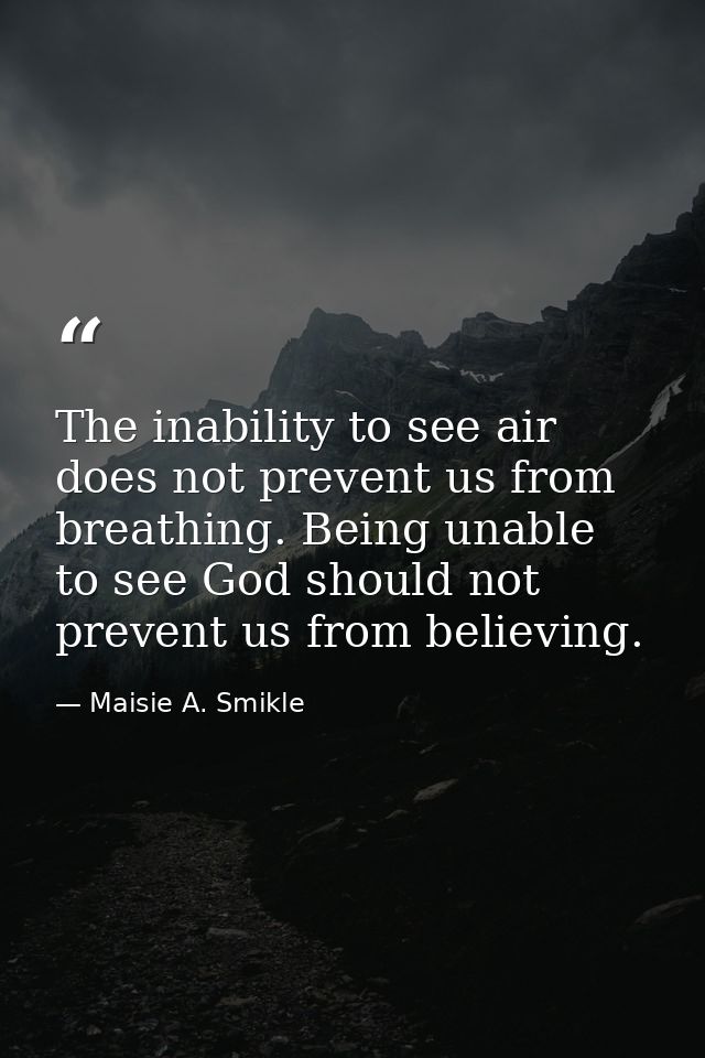 The inability to see air does not prevent us from breathing. Being unable to see God should not prevent us from believin — Maisie A. Smikle