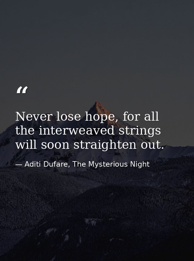 Never lose hope, for all the interweaved strings will soon straighten out. — Aditi Dufare, The Mysterious Night