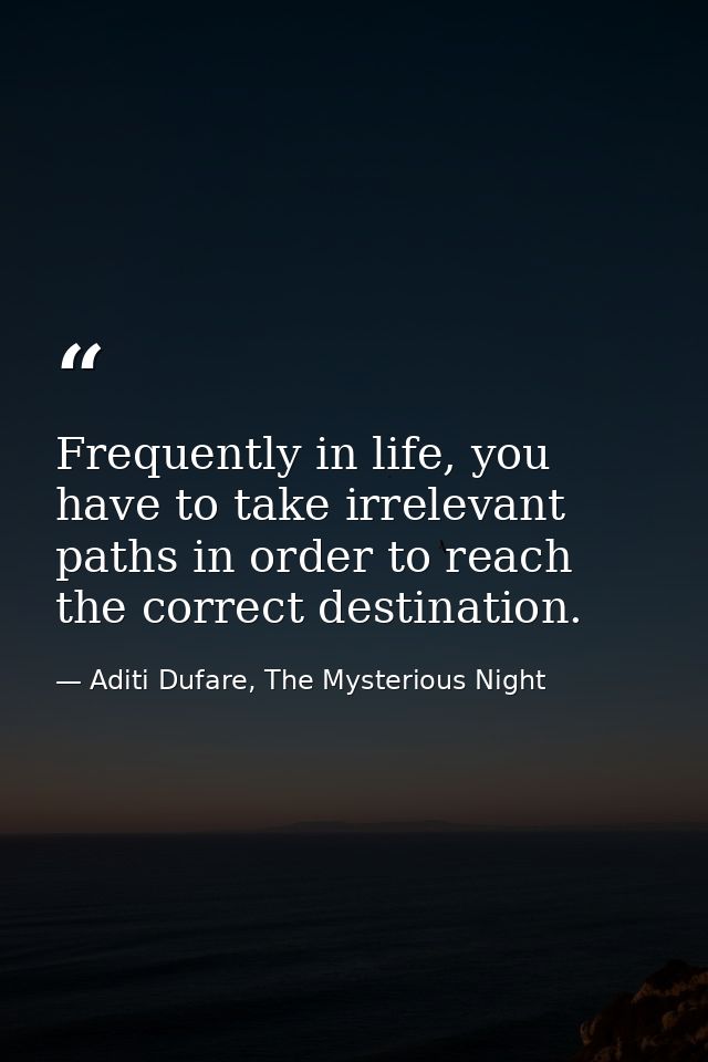 Frequently in life, you have to take irrelevant paths in order to reach the correct destination. — Aditi Dufare, The Mysterious Night