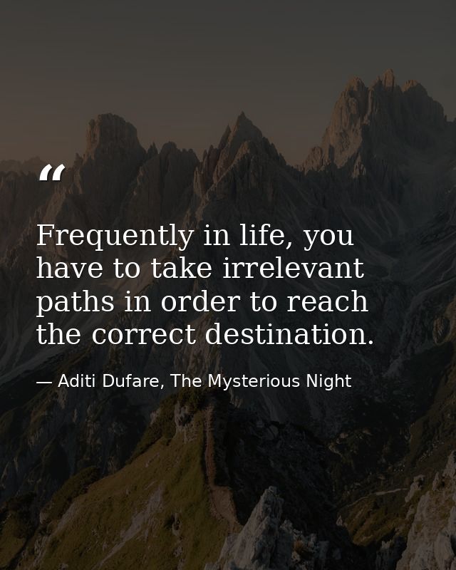 Frequently in life, you have to take irrelevant paths in order to reach the correct destination. — Aditi Dufare, The Mysterious Night