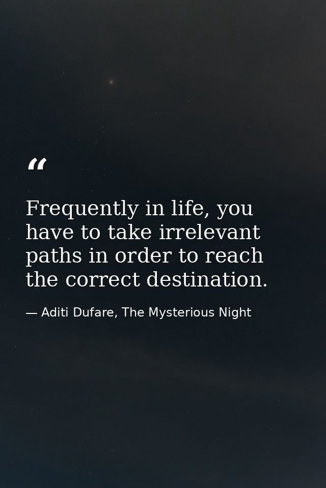 Frequently in life, you have to take irrelevant paths in order to reach the correct destination. — Aditi Dufare, The Mysterious Night
