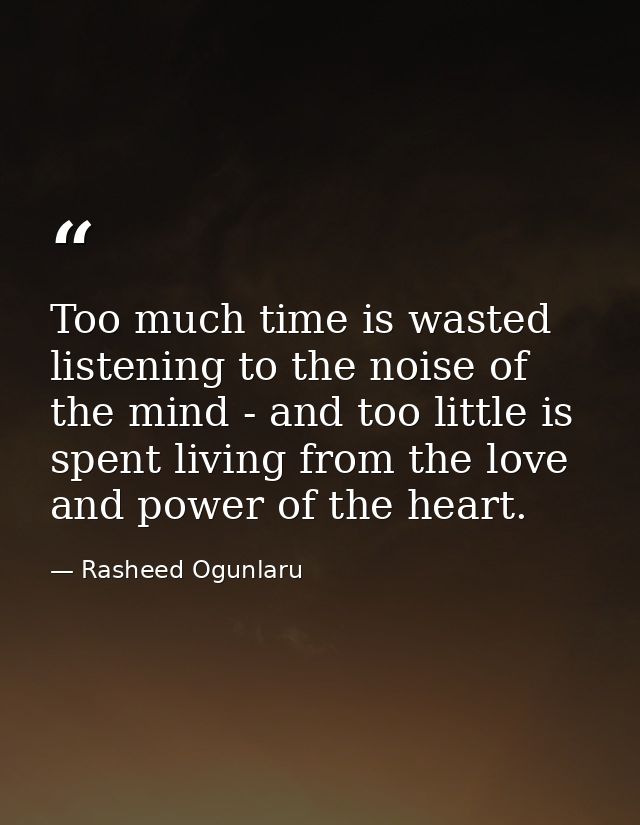 Too much time is wasted listening to the noise of the mind - and too little is spent living from the love and power of t — Rasheed Ogunlaru