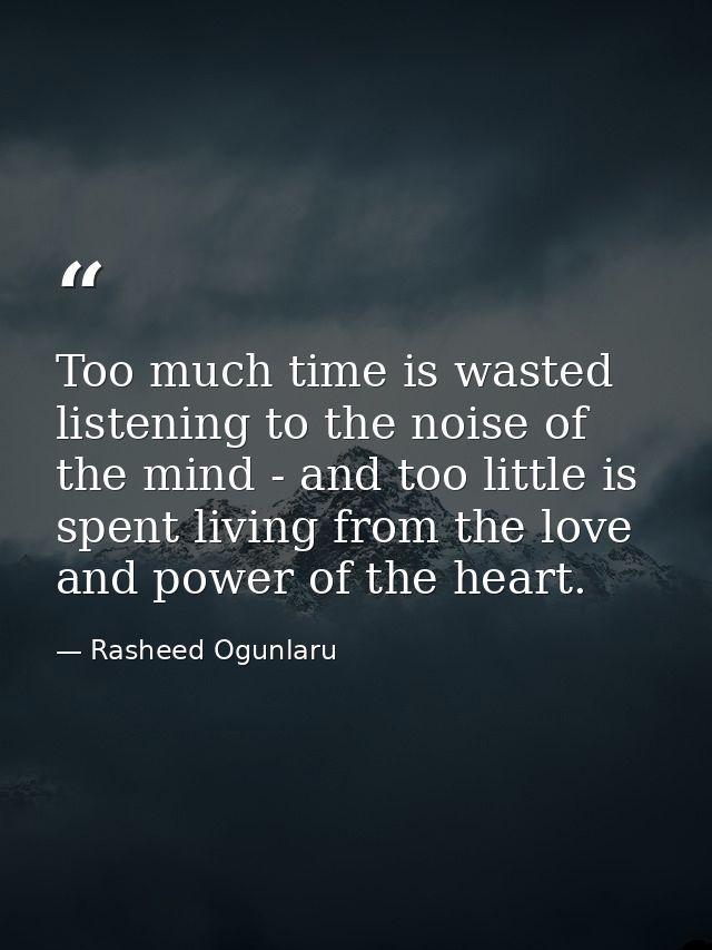 Too much time is wasted listening to the noise of the mind - and too little is spent living from the love and power of t — Rasheed Ogunlaru