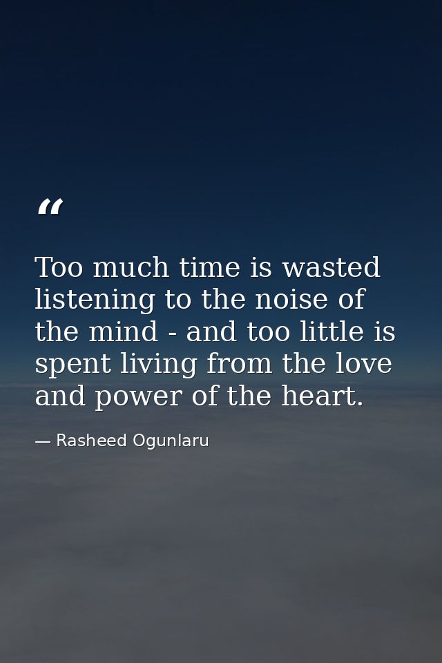 Too much time is wasted listening to the noise of the mind - and too little is spent living from the love and power of t — Rasheed Ogunlaru