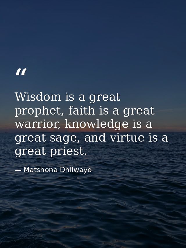Wisdom is a great prophet, faith is a great warrior, knowledge is a great sage, and virtue is a great priest. — Matshona Dhliwayo