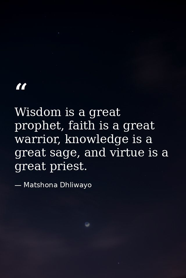 Wisdom is a great prophet, faith is a great warrior, knowledge is a great sage, and virtue is a great priest. — Matshona Dhliwayo