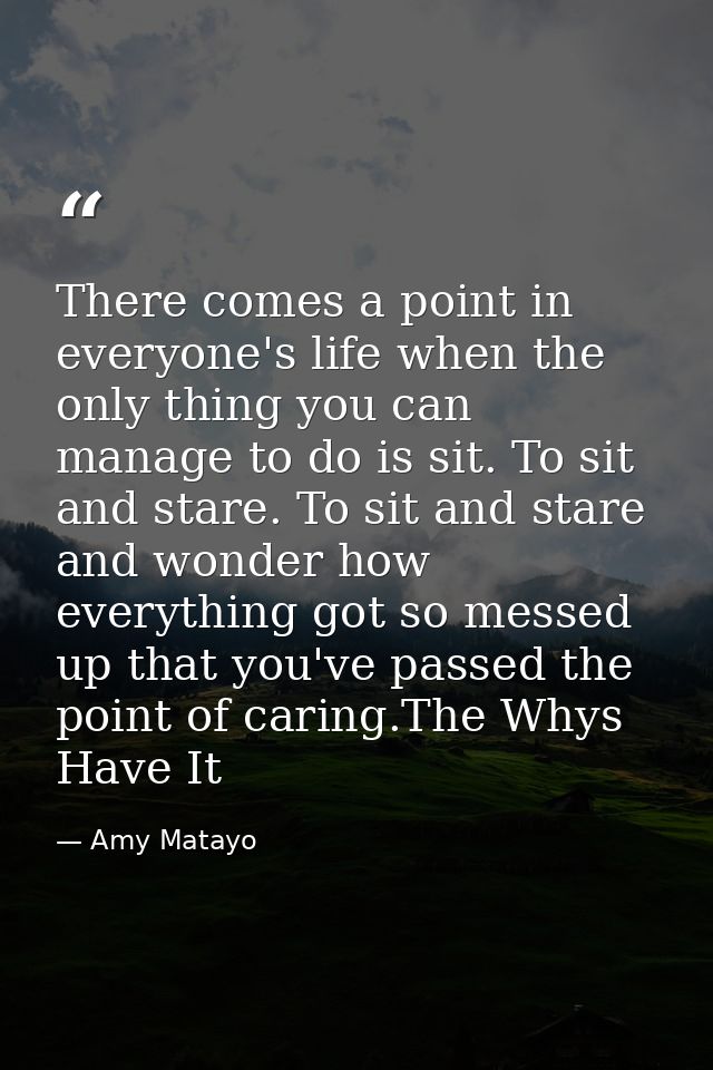 There comes a point in everyone's life when the only thing you can manage to do is sit. To sit and stare. To sit and sta — Amy Matayo