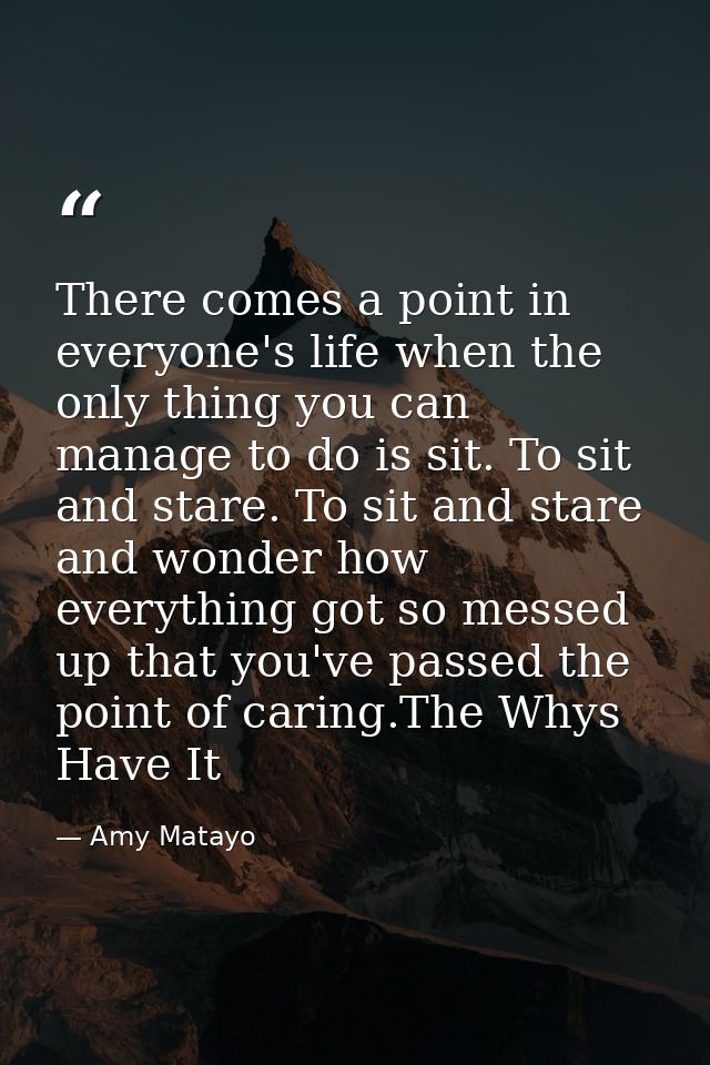 There comes a point in everyone's life when the only thing you can manage to do is sit. To sit and stare. To sit and sta — Amy Matayo