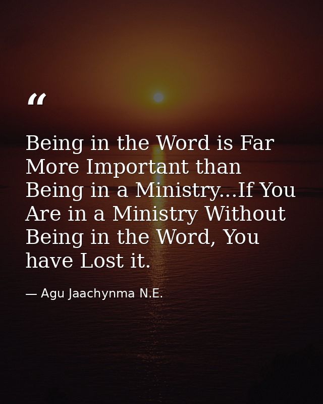 Being in the Word is Far More Important than Being in a Ministry...If You Are in a Ministry Without Being in the Word, Y — Agu Jaachynma N.E.