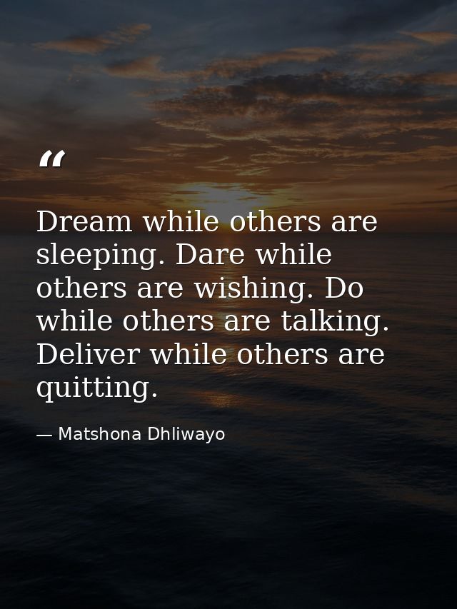 Dream while others are sleeping. Dare while others are wishing. Do while others are talking. Deliver while others are qu — Matshona Dhliwayo