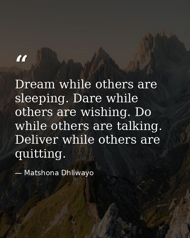 Dream while others are sleeping. Dare while others are wishing. Do while others are talking. Deliver while others are qu — Matshona Dhliwayo