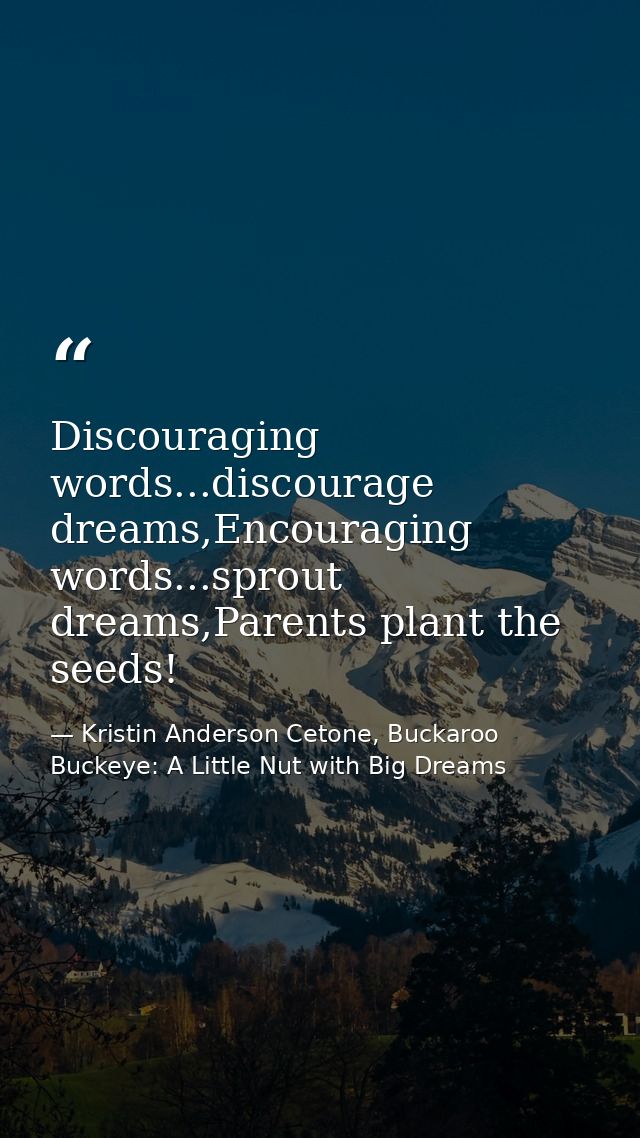 Discouraging words...discourage dreams,Encouraging words...sprout dreams,Parents plant the seeds! — Kristin Anderson Cetone, Buckaroo Buckeye: A Little Nut with Big Dreams
