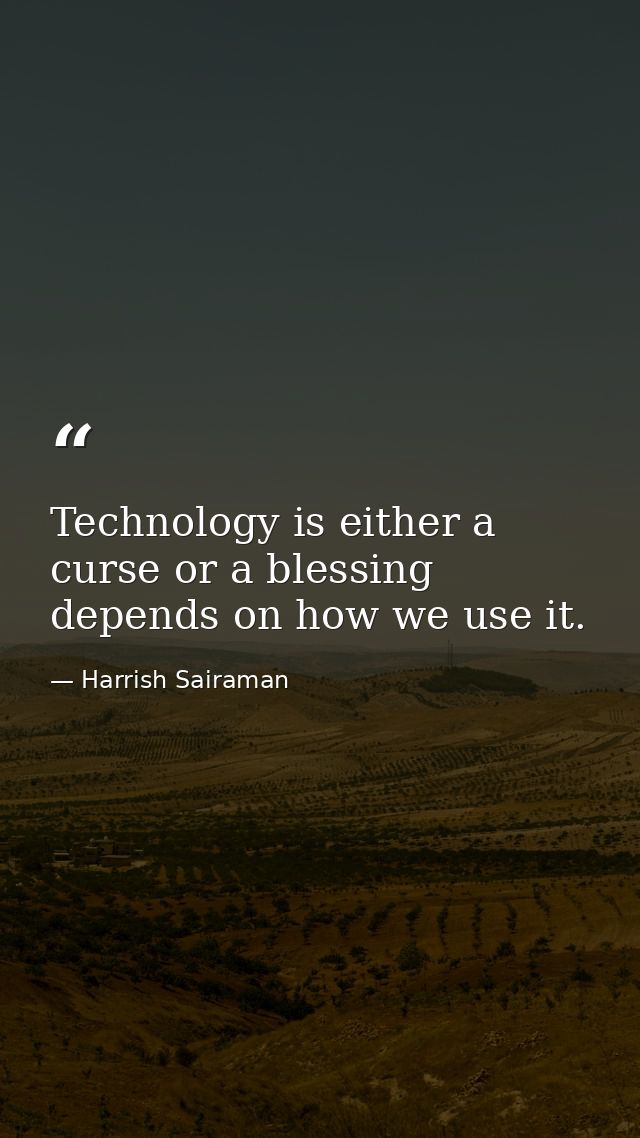 Technology is either a curse or a blessing depends on how we use it. — Harrish Sairaman