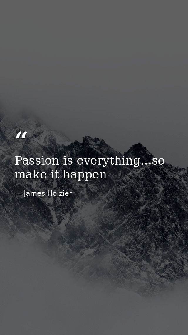 Passion is everything...so make it happen — James Holzier