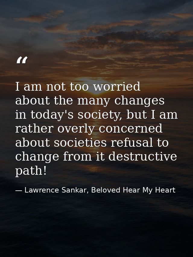 I am not too worried about the many changes in today's society, but I am rather overly concerned about societies refusal — Lawrence Sankar, Beloved Hear My Heart