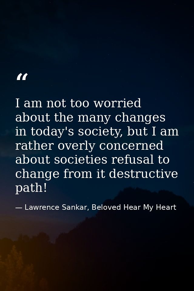 I am not too worried about the many changes in today's society, but I am rather overly concerned about societies refusal — Lawrence Sankar, Beloved Hear My Heart