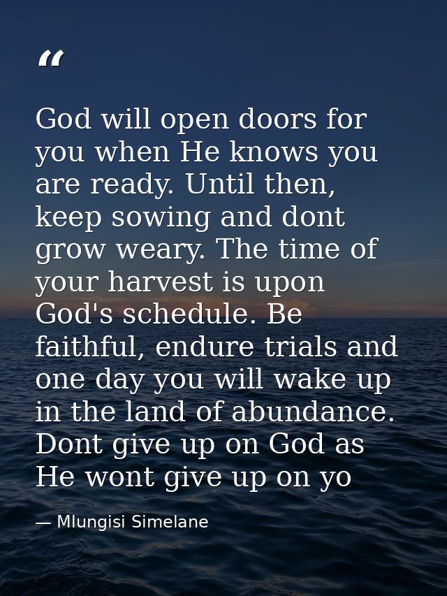 God will open doors for you when He knows you are ready. Until then, keep sowing and dont grow weary. The time of your h — Mlungisi Simelane