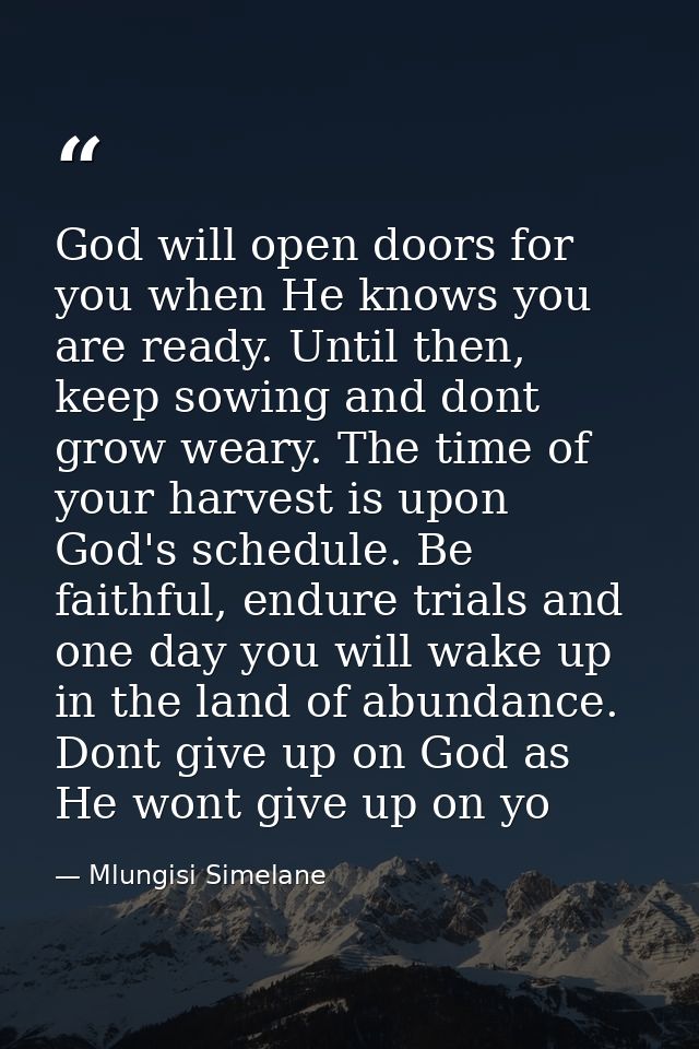 God will open doors for you when He knows you are ready. Until then, keep sowing and dont grow weary. The time of your h — Mlungisi Simelane