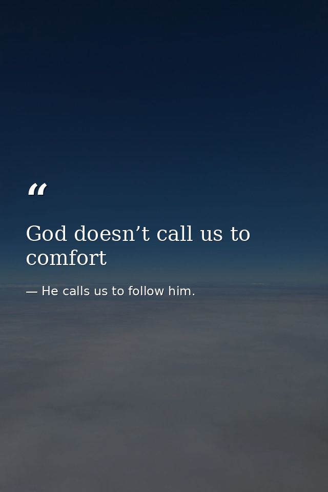 God doesn’t call us to comfort — He calls us to follow him.