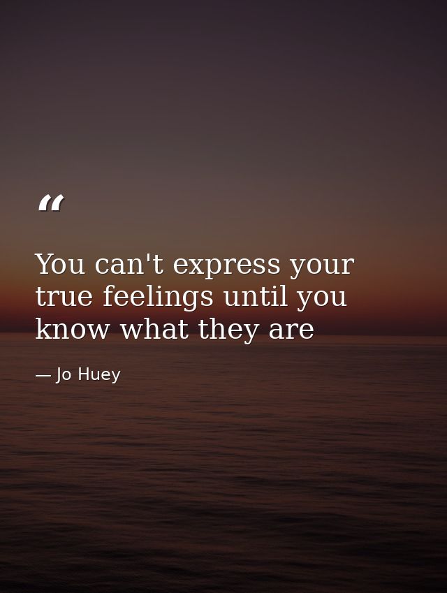 You can't express your true feelings until you know what they are — Jo Huey