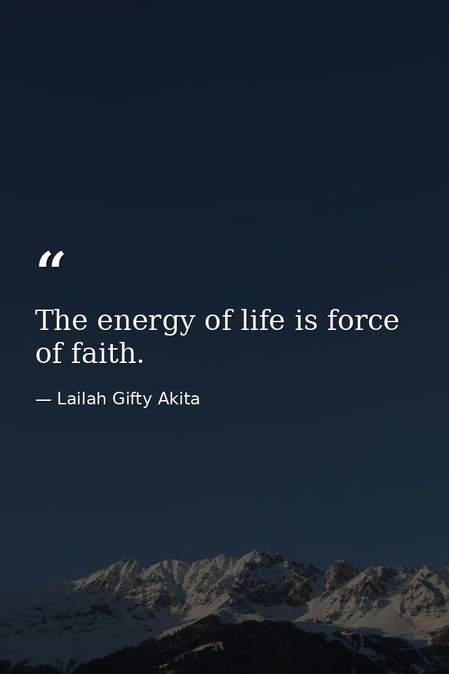 The energy of life is force of faith. — Lailah Gifty Akita