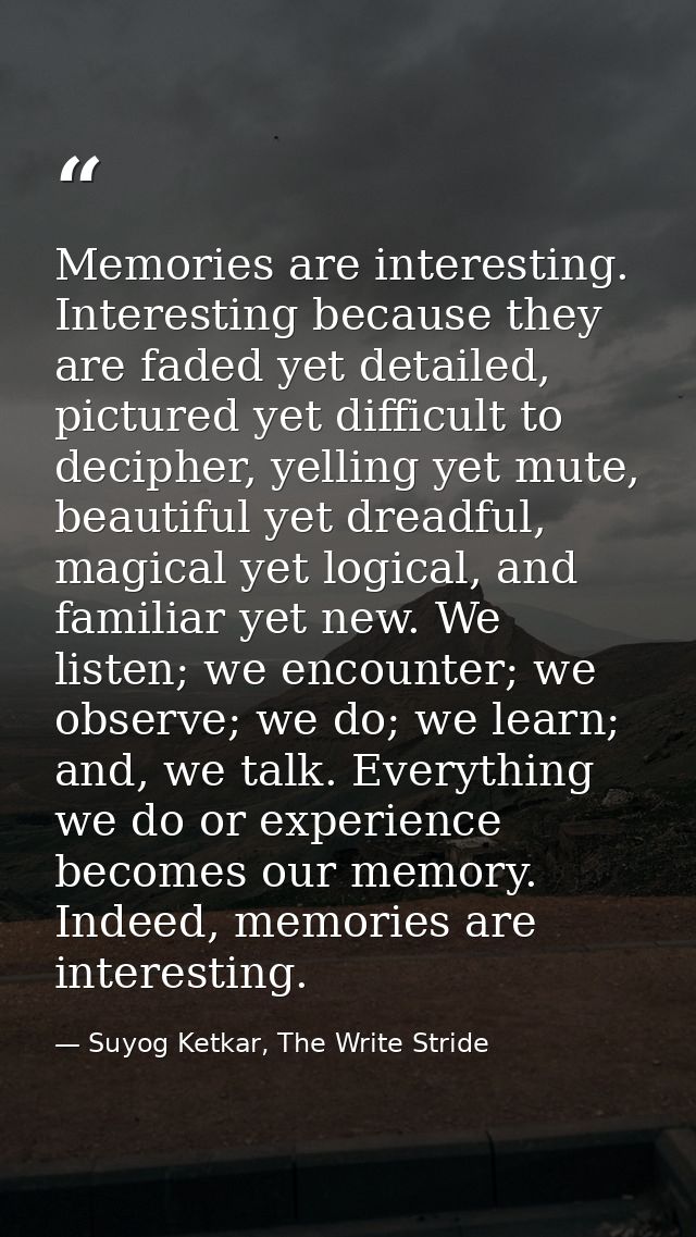 Memories are interesting. Interesting because they are faded yet detailed, pictured yet difficult to decipher, yelling y — Suyog Ketkar, The Write Stride