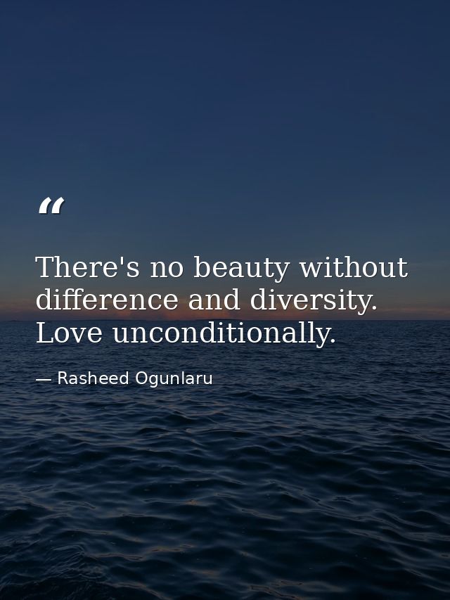 There's no beauty without difference and diversity. Love unconditionally. — Rasheed Ogunlaru