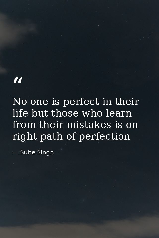 No one is perfect in their life but those who learn from their mistakes is on right path of perfection — Sube Singh