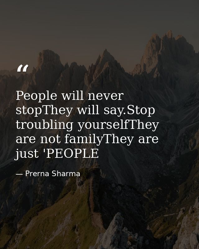 People will never stopThey will say.Stop troubling yourselfThey are not familyThey are just 'PEOPLE — Prerna Sharma