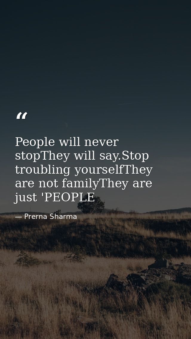 People will never stopThey will say.Stop troubling yourselfThey are not familyThey are just 'PEOPLE — Prerna Sharma