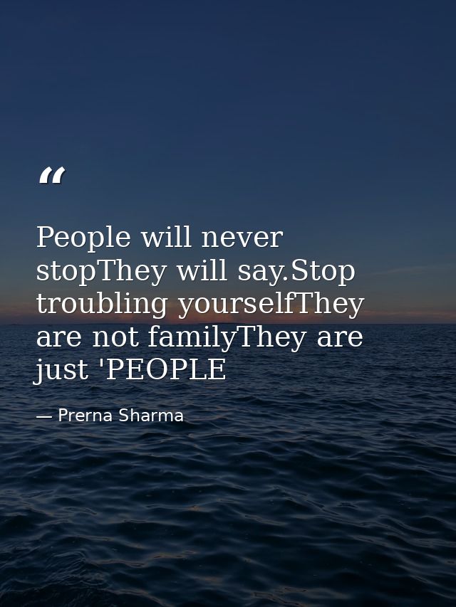 People will never stopThey will say.Stop troubling yourselfThey are not familyThey are just 'PEOPLE — Prerna Sharma