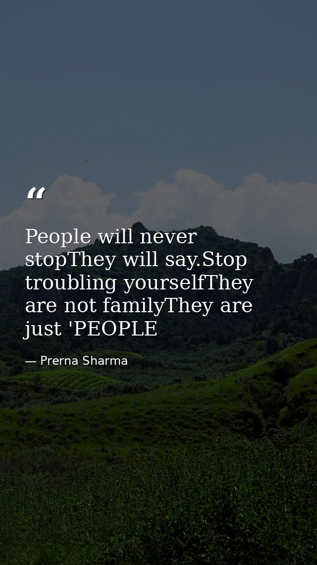 People will never stopThey will say.Stop troubling yourselfThey are not familyThey are just 'PEOPLE — Prerna Sharma