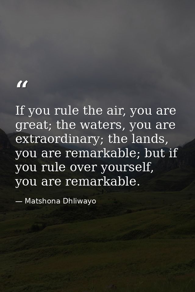 If you rule the air, you are great; the waters, you are extraordinary; the lands, you are remarkable; but if you rule ov — Matshona Dhliwayo