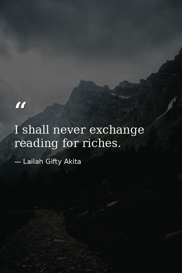 I shall never exchange reading for riches. — Lailah Gifty Akita