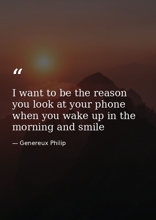 I want to be the reason you look at your phone when you wake up in the morning and smile — Genereux Philip