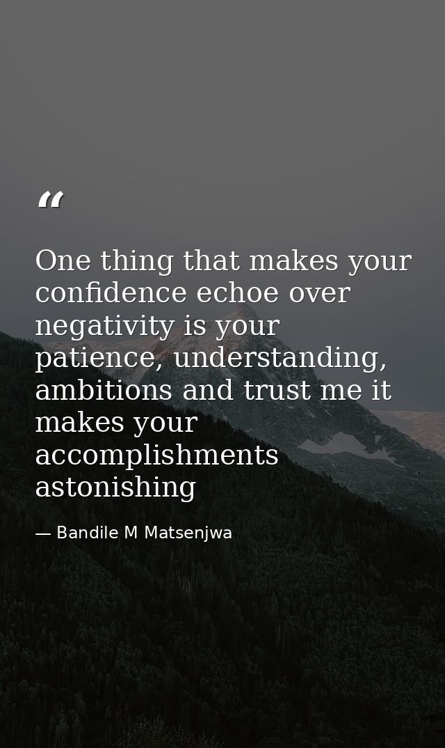 One thing that makes your confidence echoe over negativity is your patience, understanding, ambitions and trust me it ma — Bandile M Matsenjwa