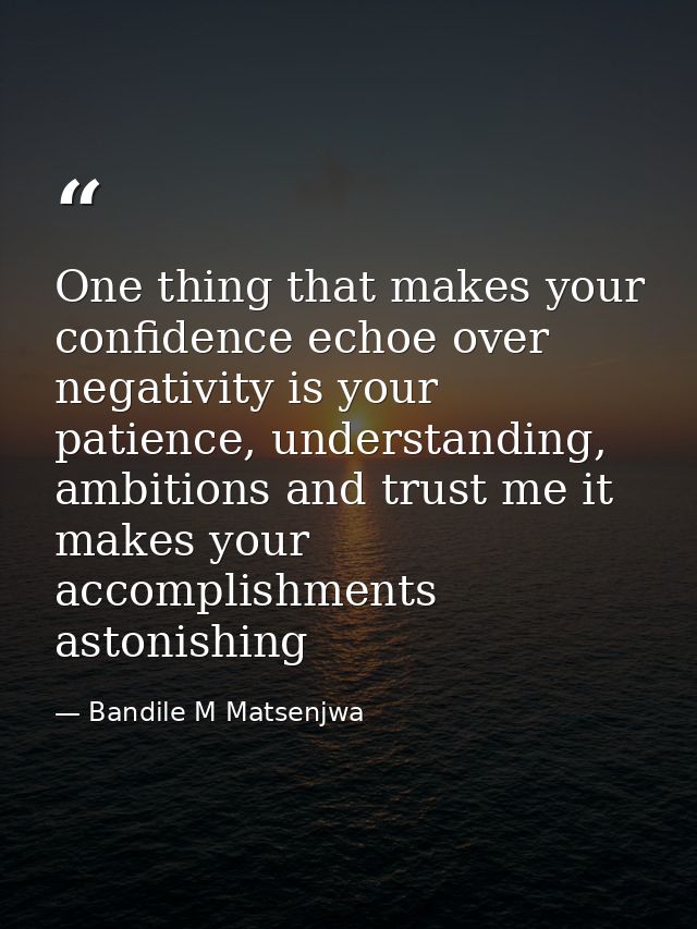 One thing that makes your confidence echoe over negativity is your patience, understanding, ambitions and trust me it ma — Bandile M Matsenjwa