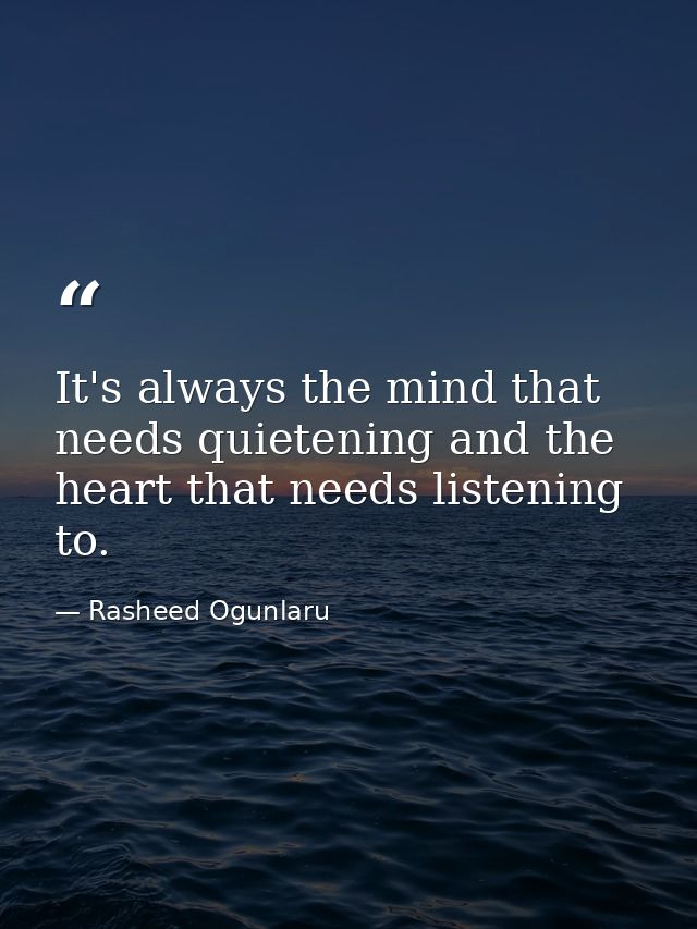 It's always the mind that needs quietening and the heart that needs listening to. — Rasheed Ogunlaru